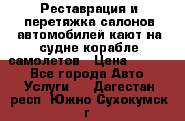 Реставрация и перетяжка салонов автомобилей,кают на судне корабле,самолетов › Цена ­ 3 000 - Все города Авто » Услуги   . Дагестан респ.,Южно-Сухокумск г.